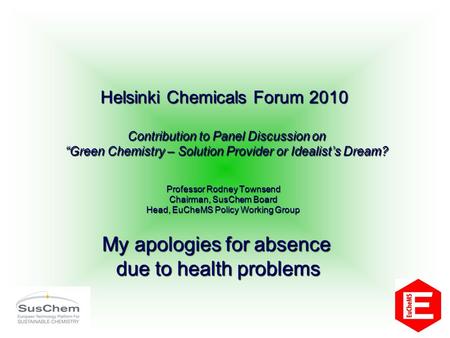 Professor Rodney Townsend Chairman, SusChem Board Head, EuCheMS Policy Working Group Helsinki Chemicals Forum 2010 Contribution to Panel Discussion on.