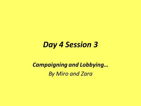 Day 4 Session 3 Campaigning and Lobbying… By Miro and Zara.