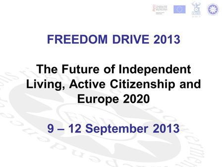 FREEDOM DRIVE 2013 The Future of Independent Living, Active Citizenship and Europe 2020 9 – 12 September 2013.