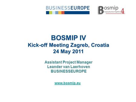 BOSMIP IV Kick-off Meeting Zagreb, Croatia 24 May 2011 Assistant Project Manager Leander van Laerhoven BUSINESSEUROPE www.bosmip.eu.