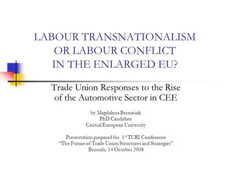 LABOUR TRANSNATIONALISM OR LABOUR CONFLICT IN THE ENLARGED EU? Trade Union Responses to the Rise of the Automotive Sector in CEE by Magdalena Bernaciak.