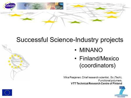 Successful Science-Industry projects MINANO Finland/Mexico (coordinators) Mika Paajanen, Chief research scientist,.Sc.(Tech), Functional polymers, VTT.