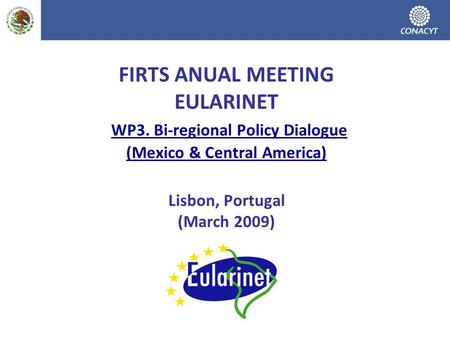 FIRTS ANUAL MEETING EULARINET WP3. Bi-regional Policy Dialogue (Mexico & Central America) Lisbon, Portugal (March 2009)