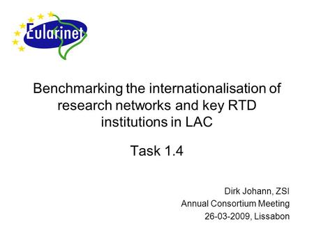 Benchmarking the internationalisation of research networks and key RTD institutions in LAC Task 1.4 Dirk Johann, ZSI Annual Consortium Meeting 26-03-2009,