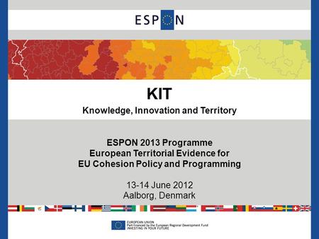 KIT Knowledge, Innovation and Territory ESPON 2013 Programme European Territorial Evidence for EU Cohesion Policy and Programming 13-14 June 2012 Aalborg,