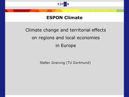 Climate change and territorial effects on regions and local economies in Europe Stefan Greiving (TU Dortmund) ESPON Climate.