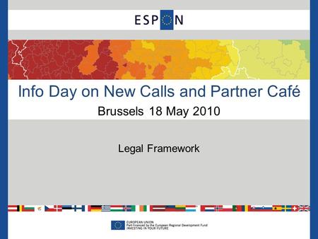 Info Day on New Calls and Partner Café Brussels 18 May 2010 Legal Framework.