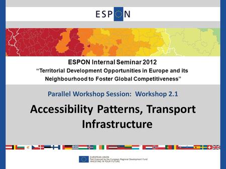 Parallel Workshop Session: Workshop 2.1 Accessibility Patterns, Transport Infrastructure ESPON Internal Seminar 2012 Territorial Development Opportunities.