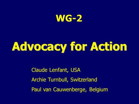 WG-2 Advocacy for Action Claude Lenfant, USA Archie Turnbull, Switzerland Paul van Cauwenberge, Belgium.