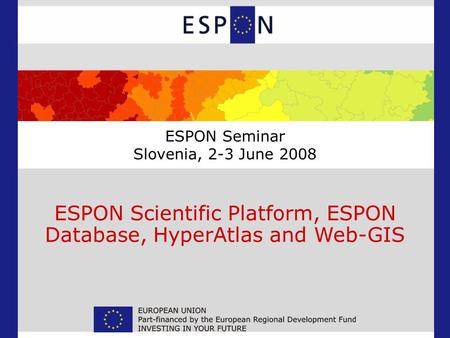 ESPON Scientific Platform, ESPON Database, HyperAtlas and Web-GIS ESPON Seminar Slovenia, 2-3 June 2008.