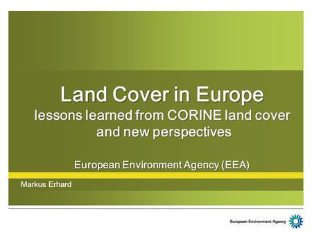 Land Cover in Europe lessons learned from CORINE land cover and new perspectives European Environment Agency (EEA) Markus Erhard.