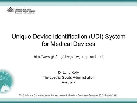 Unique Device Identification (UDI) System for Medical Devices  Dr Larry Kelly Therapeutic Goods Administration.