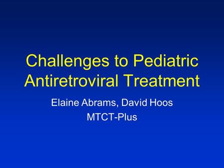 Challenges to Pediatric Antiretroviral Treatment Elaine Abrams, David Hoos MTCT-Plus.