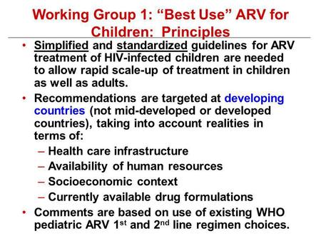 Working Group 1: Best Use ARV for Children: Principles Simplified and standardized guidelines for ARV treatment of HIV-infected children are needed to.