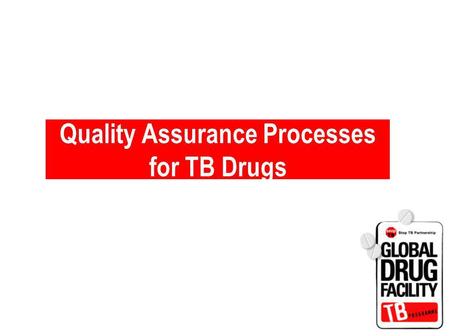 Quality Assurance Processes for TB Drugs. GDF Quality Assurance Processes.