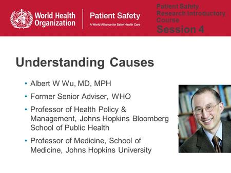 Patient Safety Research Introductory Course Session 4 Albert W Wu, MD, MPH Former Senior Adviser, WHO Professor of Health Policy & Management, Johns Hopkins.