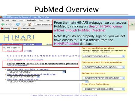 PubMed Overview From the main HINARI webpage, we can access PubMed by clicking on Search HINARI journal articles through PubMed (Medline). Note: If you.