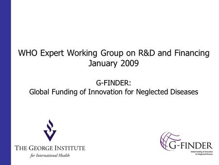 WHO Expert Working Group on R&D and Financing January 2009 G-FINDER: Global Funding of Innovation for Neglected Diseases.
