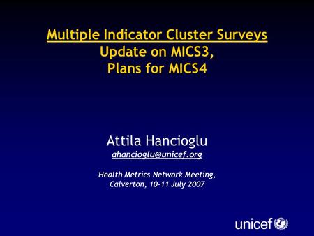 Multiple Indicator Cluster Surveys Update on MICS3, Plans for MICS4 Attila Hancioglu Health Metrics Network Meeting, Calverton, 10-11.