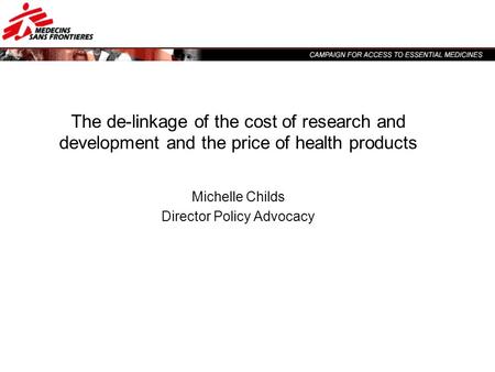 The de-linkage of the cost of research and development and the price of health products Michelle Childs Director Policy Advocacy.