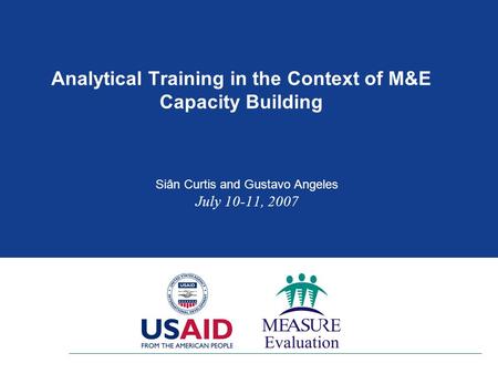 Analytical Training in the Context of M&E Capacity Building Siân Curtis and Gustavo Angeles July 10-11, 2007.