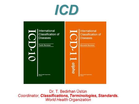 ICD Dr. T. Bedirhan Üstün Coordinator, Classifications, Terminologies, Standards. World Health Organization.