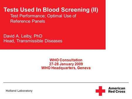 Holland Laboratory Tests Used In Blood Screening (II) Test Performance; Optimal Use of Reference Panels David A. Leiby, PhD Head, Transmissible Diseases.