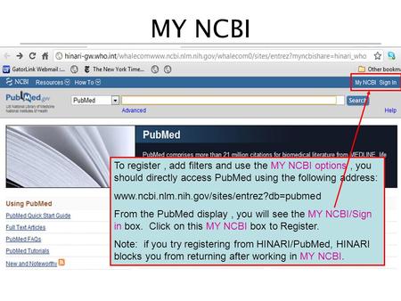 MY NCBI To register, add filters and use the MY NCBI options, you should directly access PubMed using the following address: www.ncbi.nlm.nih.gov/sites/entrez?db=pubmed.