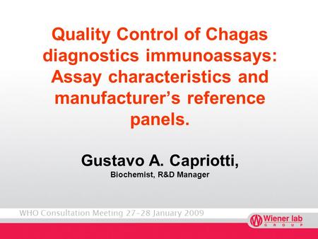 WHO Consultation Meeting 27-28 January 2009 Quality Control of Chagas diagnostics immunoassays: Assay characteristics and manufacturers reference panels.