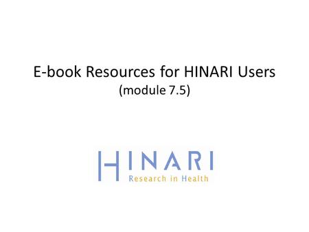 E-book Resources for HINARI Users (module 7.5). MODULE 7.5 E-book Resources for HINARI Users Instructions - This part of the: course is a PowerPoint demonstration.