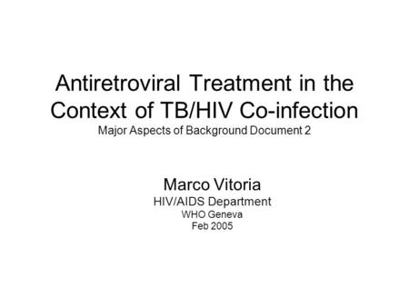 Antiretroviral Treatment in the Context of TB/HIV Co-infection Major Aspects of Background Document 2 Marco Vitoria HIV/AIDS Department WHO Geneva Feb.