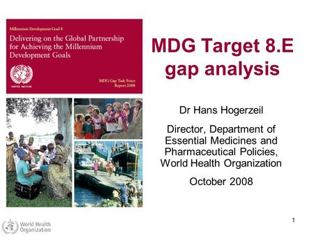 1 MDG Target 8.E gap analysis Dr Hans Hogerzeil Director, Department of Essential Medicines and Pharmaceutical Policies, World Health Organization October.
