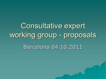 Consultative expert working group - proposals Barcelona 04.10.2011.