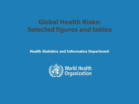 Health Statistics and Informatics Global Health Risks: Selected figures and tables Health Statistics and Informatics Department.
