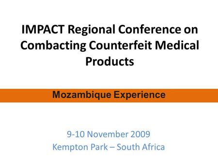 IMPACT Regional Conference on Combacting Counterfeit Medical Products 9-10 November 2009 Kempton Park – South Africa Mozambique Experience.