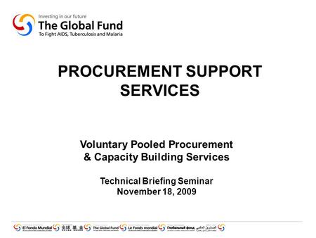PROCUREMENT SUPPORT SERVICES Voluntary Pooled Procurement & Capacity Building Services Technical Briefing Seminar November 18, 2009.