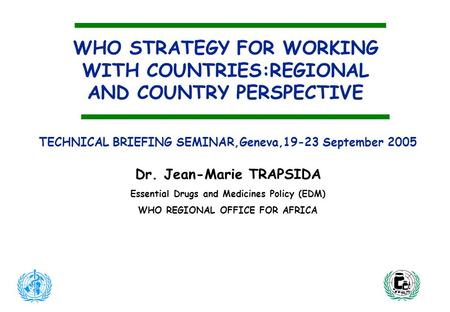 WHO STRATEGY FOR WORKING WITH COUNTRIES:REGIONAL AND COUNTRY PERSPECTIVE TECHNICAL BRIEFING SEMINAR,Geneva,19-23 September 2005 Dr. Jean-Marie TRAPSIDA.