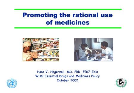 Promoting the rational use of medicines Hans V. Hogerzeil, MD, PhD, FRCP Edin WHO Essential Drugs and Medicines Policy October 2002.
