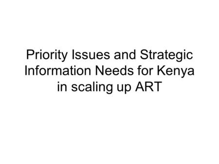 Priority Issues and Strategic Information Needs for Kenya in scaling up ART.
