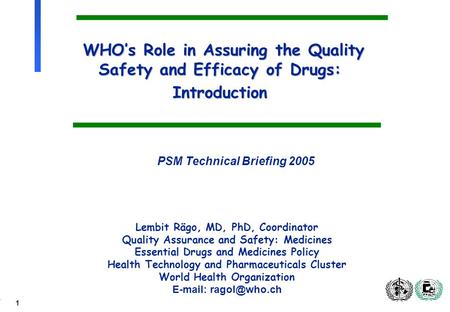 1 WHOs Role in Assuring the Quality Safety and Efficacy of Drugs: Introduction Lembit Rägo, MD, PhD, Coordinator Quality Assurance and Safety: Medicines.