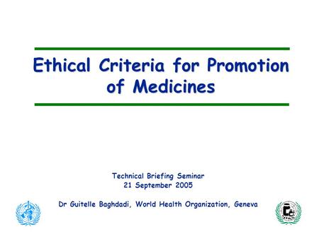 Ethical Criteria for Promotion of Medicines Technical Briefing Seminar 21 September 2005 Dr Guitelle Baghdadi, World Health Organization, Geneva.