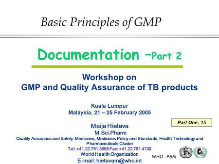 WHO - PSM Documentation – Part 2 Workshop on GMP and Quality Assurance of TB products Kuala Lumpur Malaysia, 21 – 25 February 2005 Maija Hietava M.Sci.Pharm.