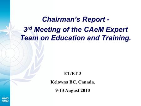 Chairmans Report - 3 rd Meeting of the CAeM Expert Team on Education and Training. ET/ET 3 Kelowna BC, Canada. 9-13 August 2010.