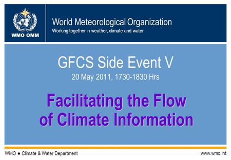 World Meteorological Organization Working together in weather, climate and water WMO OMM WMO Climate & Water Department www.wmo.int GFCS Side Event V 20.