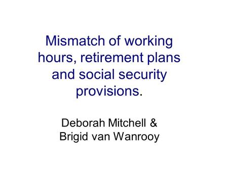 Mismatch of working hours, retirement plans and social security provisions. Deborah Mitchell & Brigid van Wanrooy.