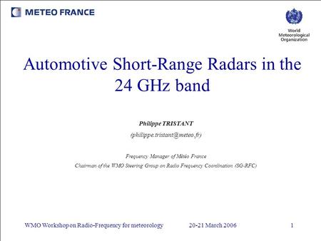 WMO Workshop on Radio-Frequency for meteorology20-21 March 20061 Automotive Short-Range Radars in the 24 GHz band Philippe TRISTANT