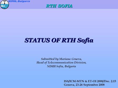 STATUS OF RTH Sofia Submitted by Mariana Grueva, Head of Telecommunication Division, NIMH Sofia, Bulgaria ISS/ICM-MTN & ET-OI 2008/Doc. 2.15 Geneva, 23-26.