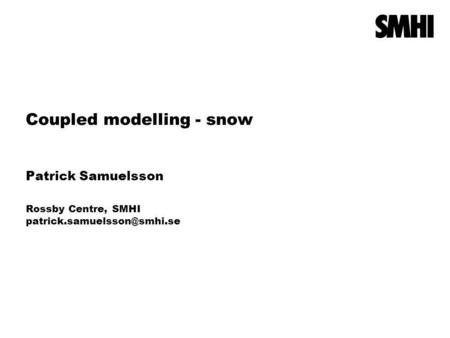 Coupled modelling - snow Patrick Samuelsson Rossby Centre, SMHI