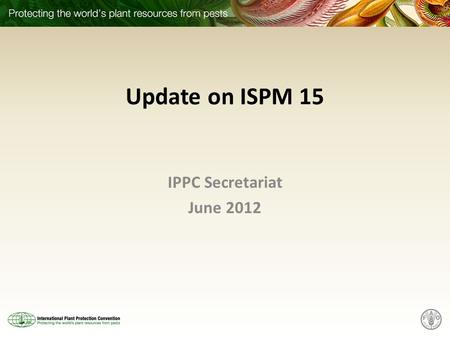Update on ISPM 15 IPPC Secretariat June 2012.