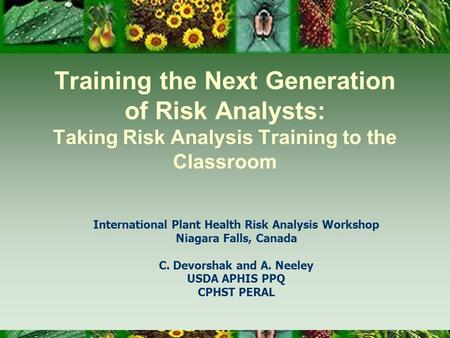 Training the Next Generation of Risk Analysts: Taking Risk Analysis Training to the Classroom International Plant Health Risk Analysis Workshop Niagara.